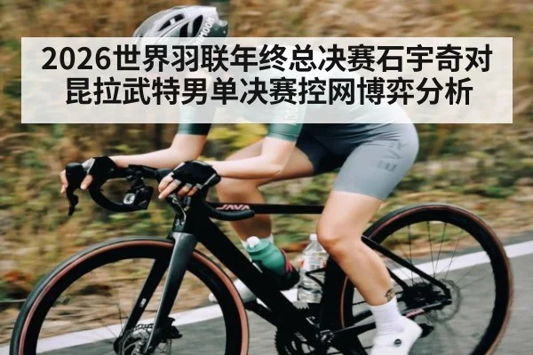 2026世界羽联年终总决赛石宇奇对昆拉武特男单决赛控网博弈分析