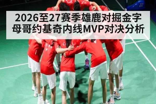 2026至27赛季雄鹿对掘金字母哥约基奇内线MVP对决分析